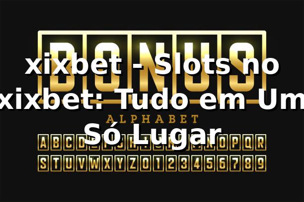 xixbet - Slots no xixbet: Tudo em Um Só Lugar