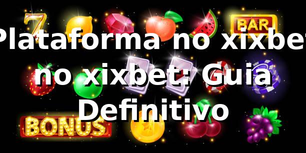 Plataforma no xixbet no xixbet: Guia Definitivo